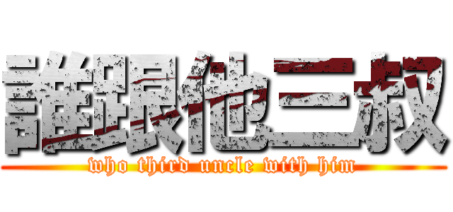 誰跟他三叔 (who third uncle with him)