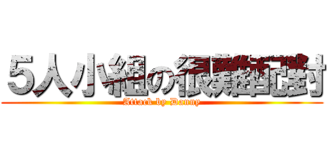 ５人小組の很難配對 (Attack by Danny)