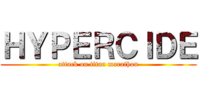 ＨＹＰＥＲＣＩＤＥ (attack on titan marathon)