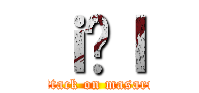 ｉ̋ｌ (attack on masaru)