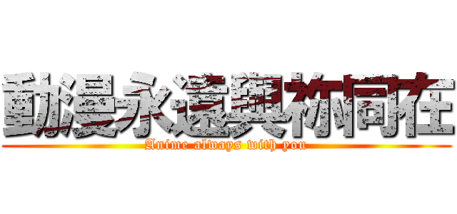動漫永遠與祢同在 (Anime always with you)