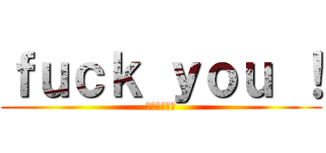 ｆｕｃｋ ｙｏｕ ！ (ファックユウ)