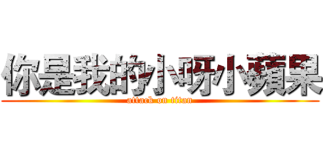你是我的小呀小蘋果 (attack on titan)