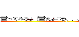 言ってみろよ！言えよこら、、、早く言ってみろよ (attack on titan)