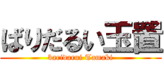 ばりだるい玉置 (baridarui Tamaki)