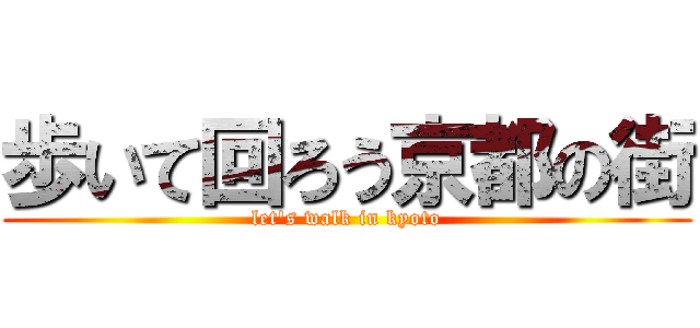 歩いて回ろう京都の街 (let's walk in kyoto)