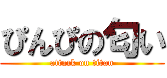 ぴんぴの匂い (attack on titan)