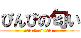 ぴんぴの匂い (attack on titan)