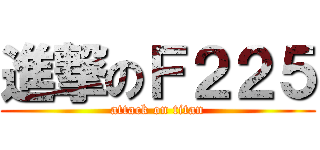 進撃のＦ２２５ (attack on titan)