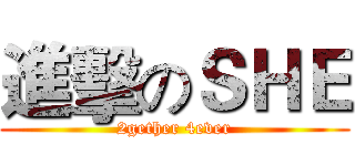 進擊のＳＨＥ (2gether 4ever)