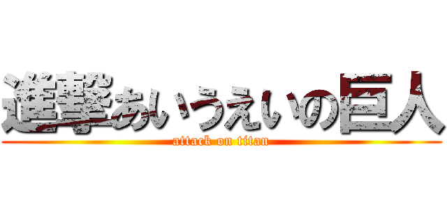 進撃あいうえいの巨人 (attack on titan)