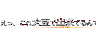 えっ、これ大豆で出来てるんですか！？ (attack on titan)