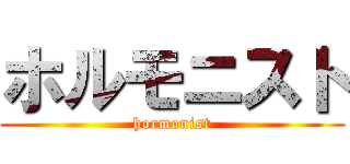 ホルモニスト (hormonist)