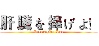 肝 臓 を 捧 げ よ！ (Devote your liver)