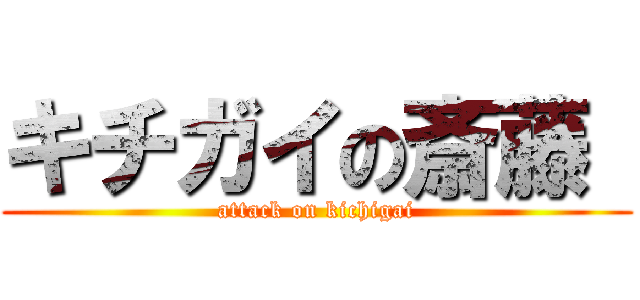 キチガイの斎藤  (attack on kichigai)