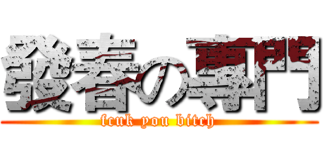發春の專門 (fcuk you bitch)