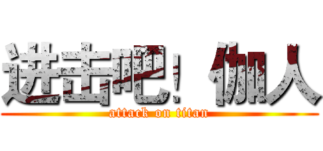 进击吧！伽人 (attack on titan)