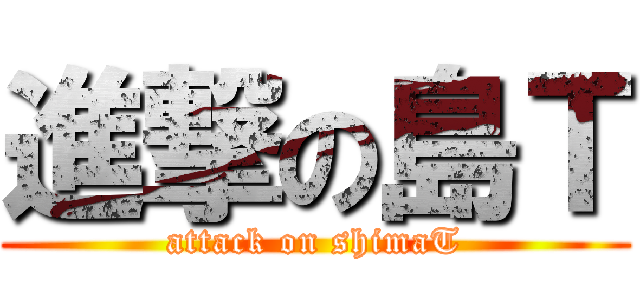 進撃の島Ｔ (attack on shimaT)