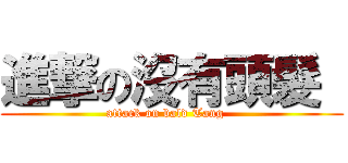 進撃の沒有頭髮  (attack on bald Tang   )