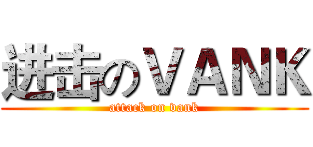 进击のＶＡＮＫ (attack on vank)