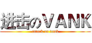 进击のＶＡＮＫ (attack on vank)