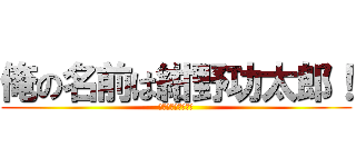 俺の名前は紺野功太郎！ (覚えておけカスども)