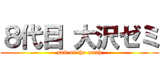 ８代目 大沢ゼミ (salt of the earth)