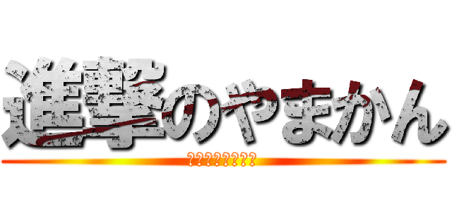 進撃のやまかん (ありさちゅぁーん)