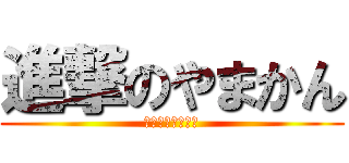 進撃のやまかん (ありさちゅぁーん)