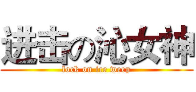 进击の沁女神 (lock on ice weep)