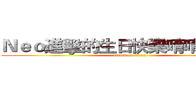 Ｎｅｏ進擊的生日快樂唷唷唷８／３ (attack on titan)