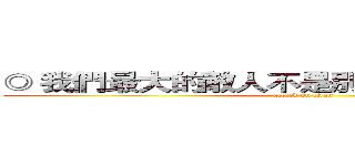 ◎ 我們最大的敵人不是別人，可能是自己。  (attack on titan)