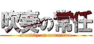 吹奏の常任 (standby on committee)