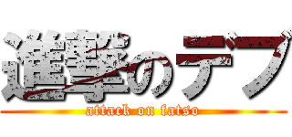 進撃のデブ (attack on fatso)
