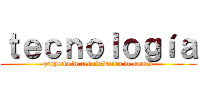 ｔｅｃｎｏｌｏｇíａ (proyecto de remodelación de cuarto)