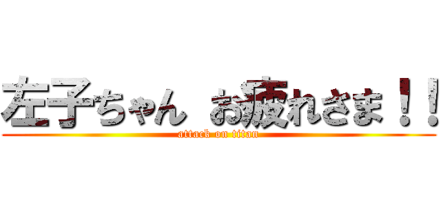 左子ちゃん お疲れさま！！ (attack on titan)
