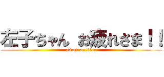 左子ちゃん お疲れさま！！ (attack on titan)