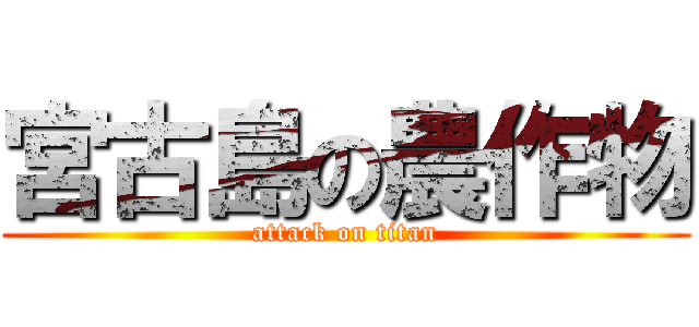 宮古島の農作物 (attack on titan)