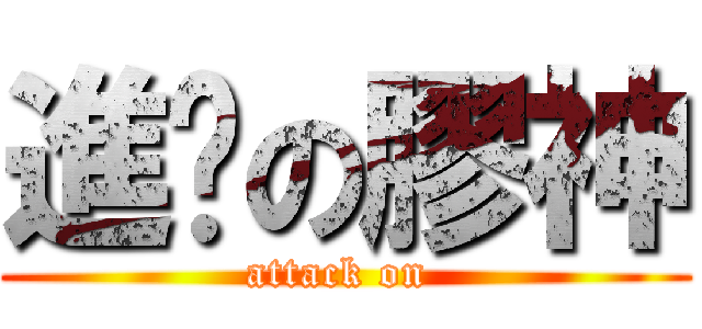 進擊の膠神 (attack on )