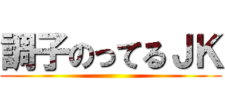 調子のってるＪＫ ()