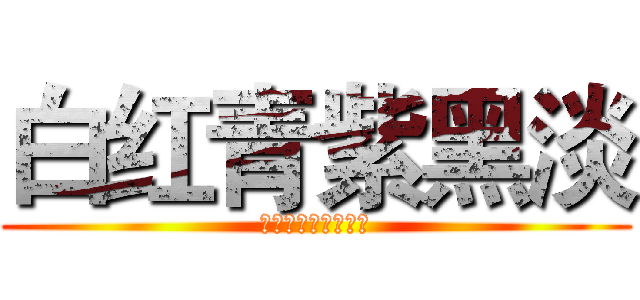 白红青紫黑淡 (你是我的小呀小苹果)