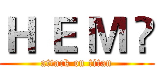 Ｈ Ｅ Ｍ Ü (attack on titan)