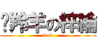 趕羚羊の梓綸 (fuck)