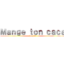 Ｍａｎｇｅ ｔｏｎ ｃａｃａ (Par pitié)