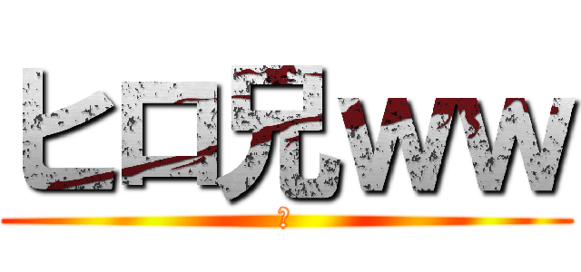 ヒロ兄ｗｗ (乙)