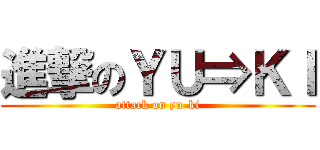 進撃のＹＵ⇒ＫＩ (attack on yu-ki)