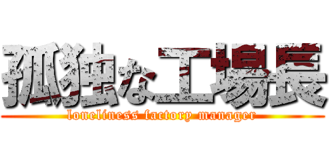 孤独な工場長 (loneliness factory manager)