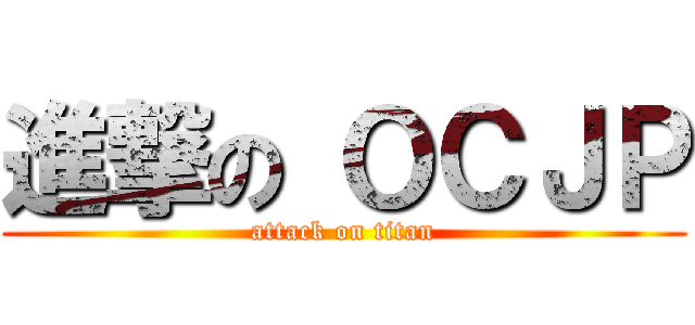 進撃の ＯＣＪＰ (attack on titan)