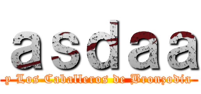 ａｓｄａａ (y Los Caballeros de Bronzodia)