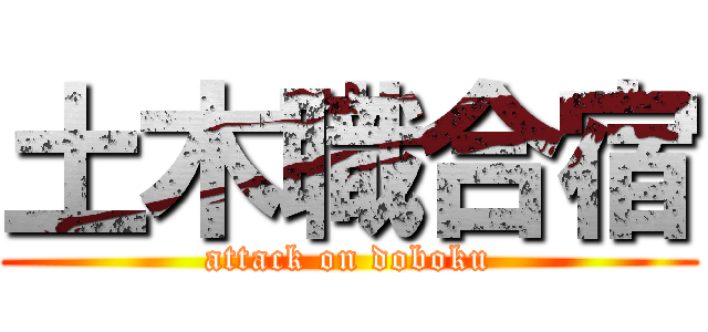 土木職合宿 (attack on doboku)